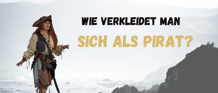 WIE VERKLEIDET MAN SICH ALS PIRAT?